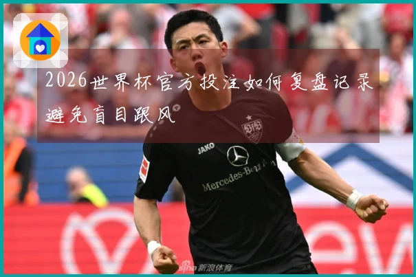 2026世界杯官方投注如何复盘记录避免盲目跟风