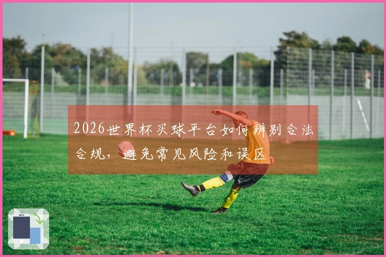 2026世界杯买球平台如何辨别合法合规，避免常见风险和误区