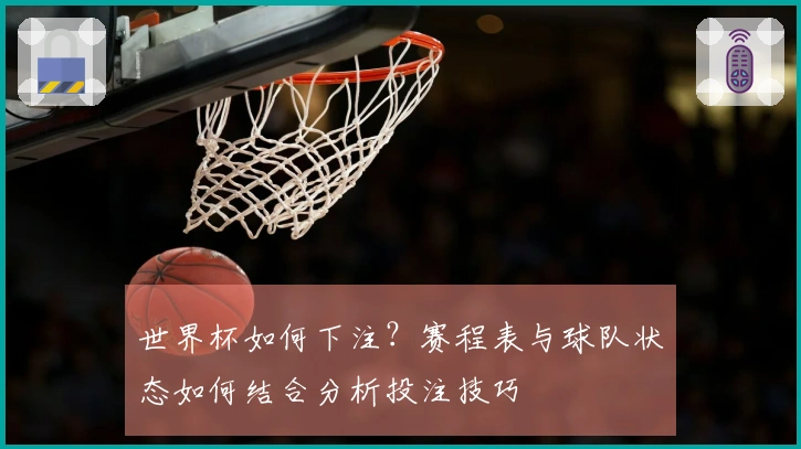 世界杯如何下注？赛程表与球队状态如何结合分析投注技巧