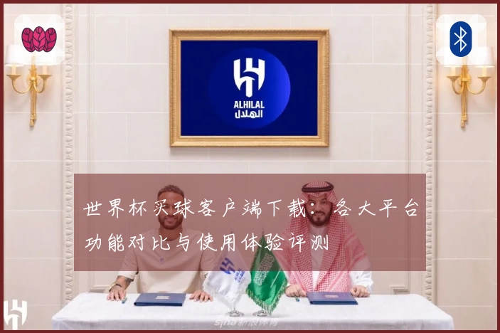 世界杯买球客户端下载：各大平台功能对比与使用体验评测