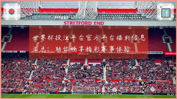 世界杯投注平台官方平台福利信息汇总：助你畅享精彩赛事体验