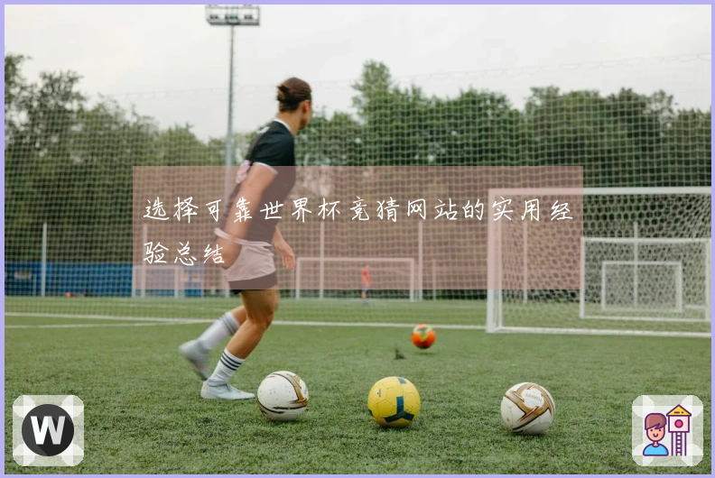 选择可靠世界杯竞猜网站的实用经验总结