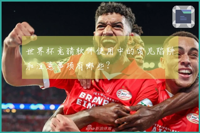 世界杯竞猜软件使用中的常见陷阱和注意事项有哪些？