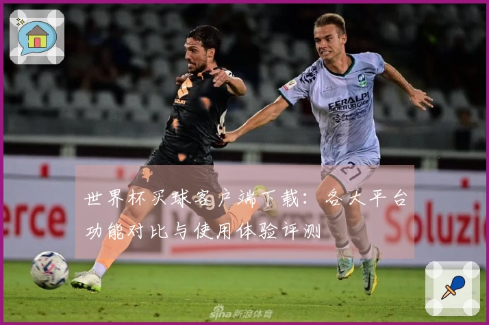 世界杯买球客户端下载：各大平台功能对比与使用体验评测