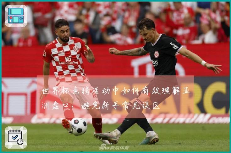 世界杯竞猜活动中如何有效理解亚洲盘口，避免新手常见误区