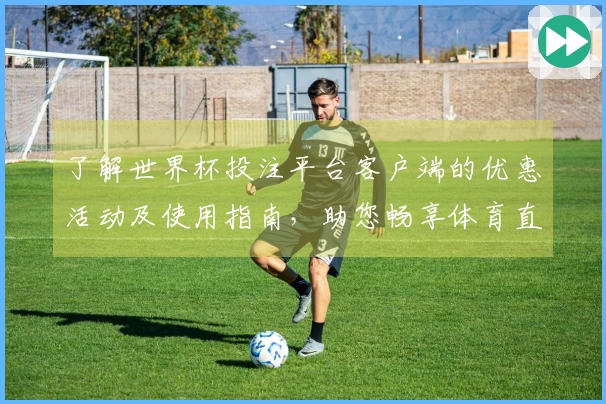 了解世界杯投注平台客户端的优惠活动及使用指南，助您畅享体育直播体验