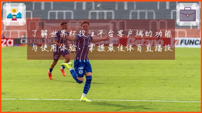 了解世界杯投注平台客户端的功能与使用体验，掌握最佳体育直播技巧