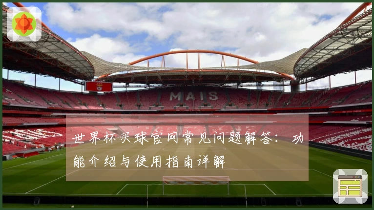 世界杯买球官网常见问题解答：功能介绍与使用指南详解