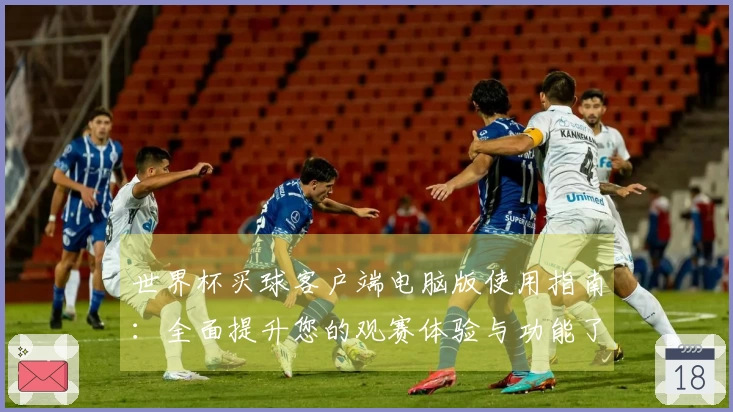 世界杯买球客户端电脑版使用指南：全面提升您的观赛体验与功能了解