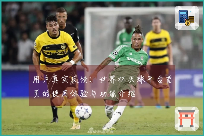 用户真实反馈：世界杯买球平台首页的使用体验与功能介绍