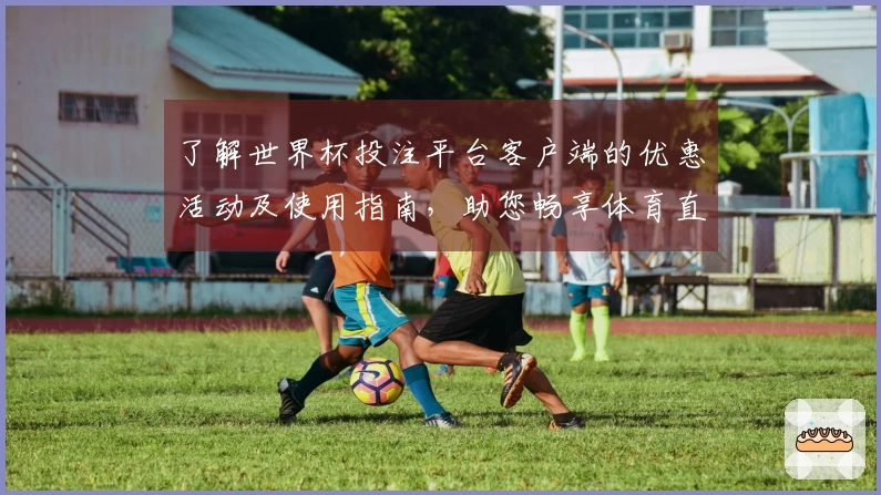 了解世界杯投注平台客户端的优惠活动及使用指南，助您畅享体育直播体验