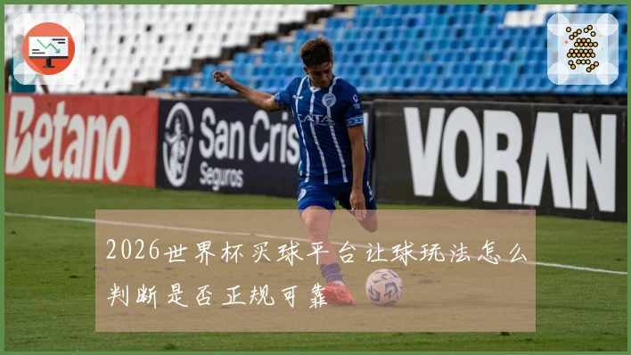 2026世界杯买球平台让球玩法怎么判断是否正规可靠