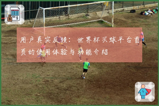 用户真实反馈：世界杯买球平台首页的使用体验与功能介绍