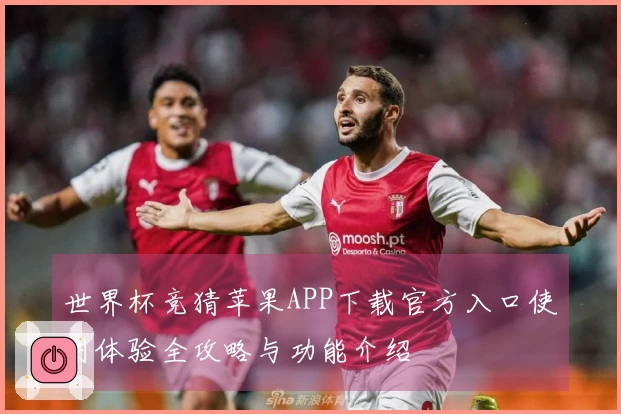 世界杯竞猜苹果APP下载官方入口使用体验全攻略与功能介绍